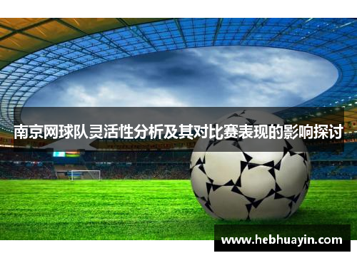南京网球队灵活性分析及其对比赛表现的影响探讨