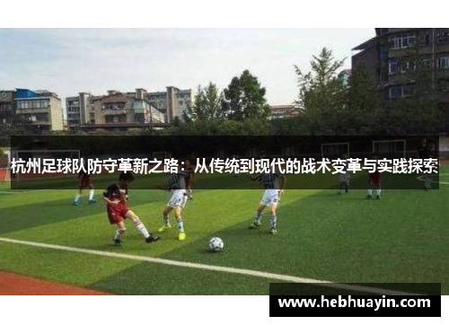 杭州足球队防守革新之路：从传统到现代的战术变革与实践探索