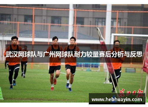 武汉网球队与广州网球队耐力较量赛后分析与反思