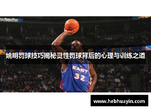 姚明罚球技巧揭秘灵性罚球背后的心理与训练之道