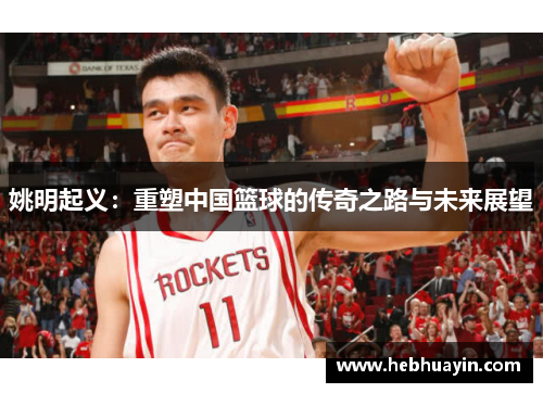 姚明起义：重塑中国篮球的传奇之路与未来展望
