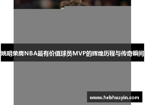 姚明荣膺NBA最有价值球员MVP的辉煌历程与传奇瞬间