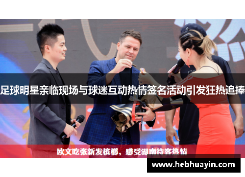 足球明星亲临现场与球迷互动热情签名活动引发狂热追捧