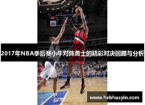 2017年NBA季后赛小牛对阵勇士的精彩对决回顾与分析