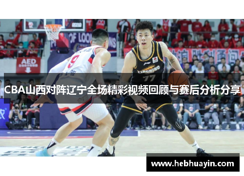 CBA山西对阵辽宁全场精彩视频回顾与赛后分析分享