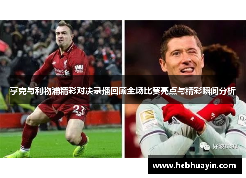 亨克与利物浦精彩对决录播回顾全场比赛亮点与精彩瞬间分析