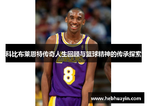 科比布莱恩特传奇人生回顾与篮球精神的传承探索