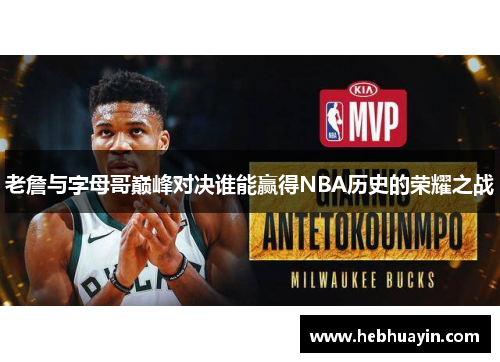 老詹与字母哥巅峰对决谁能赢得NBA历史的荣耀之战