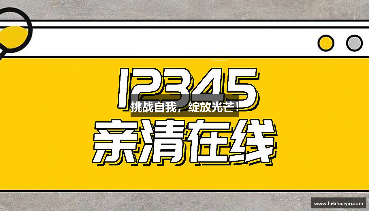 FUN乐天使(中国·堂)官方网站挑战自我，绽放光芒！